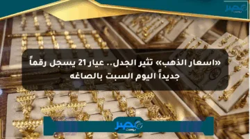 «أسعار الذهب» تثير الجدل.. عيار 21 يسجل رقماً جديداً اليوم السبت بالصاغة